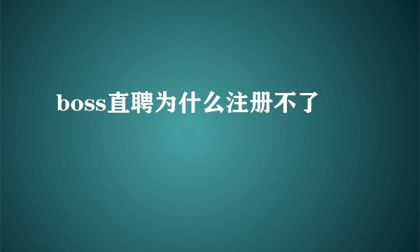 boss直聘为什么注册不了