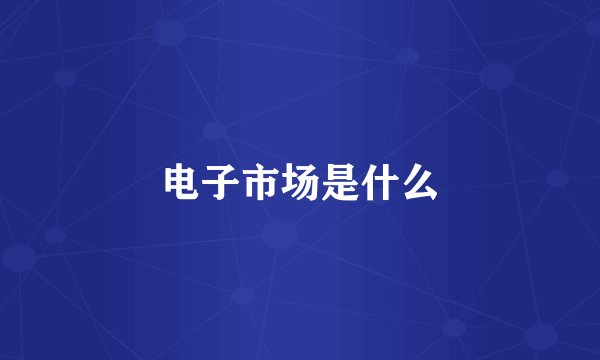 电子市场是什么