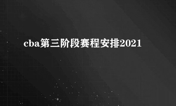 cba第三阶段赛程安排2021