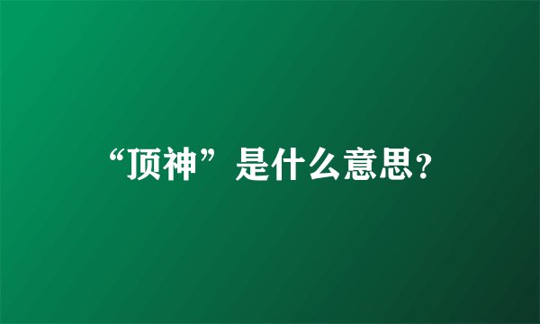 “顶神”是什么意思？