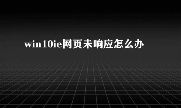 win10ie网页未响应怎么办