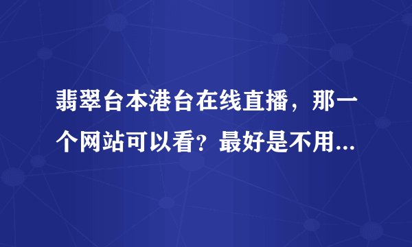 翡翠台本港台在线直播，那一个网站可以看？最好是不用下载软件的