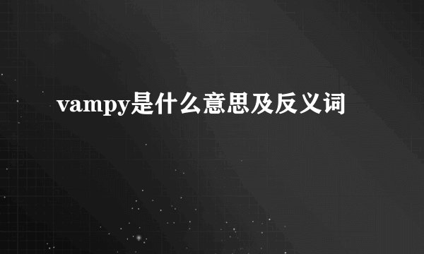 vampy是什么意思及反义词