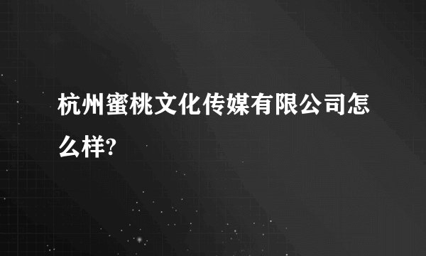 杭州蜜桃文化传媒有限公司怎么样?