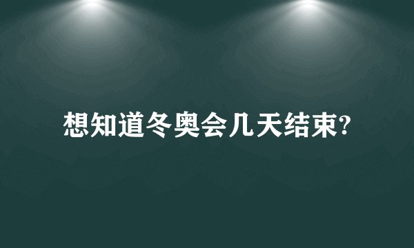 想知道冬奥会几天结束?