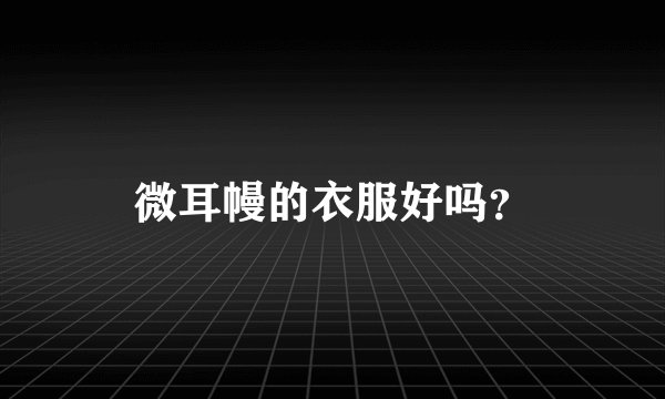 微耳幔的衣服好吗?