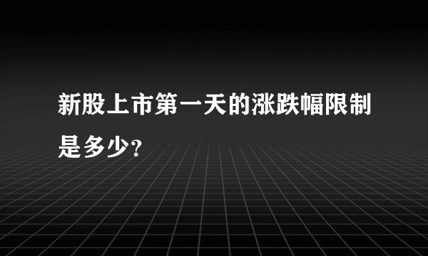 新股上市第一天的涨跌幅限制是多少？