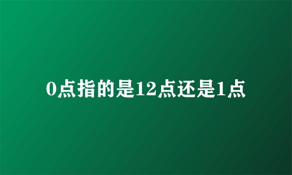0点指的是12点还是1点