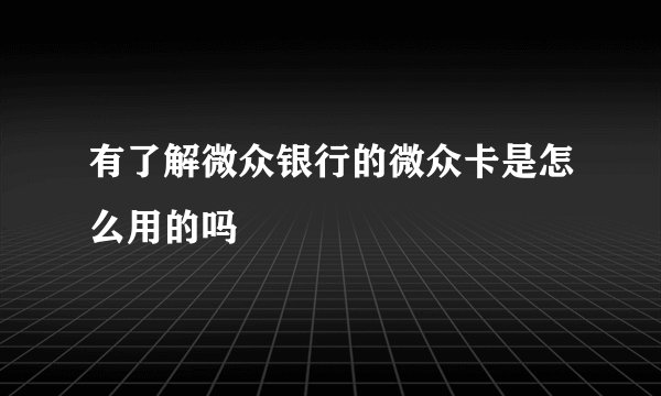 有了解微众银行的微众卡是怎么用的吗