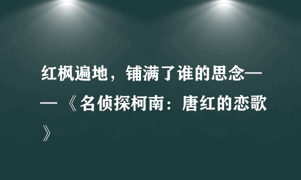 红枫遍地，铺满了谁的思念—— 《名侦探柯南：唐红的恋歌》