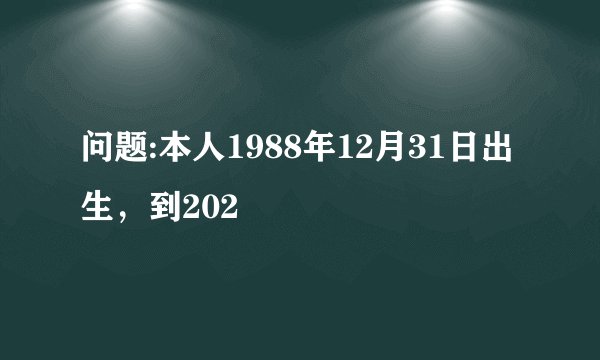 问题:本人1988年12月31日出生，到202