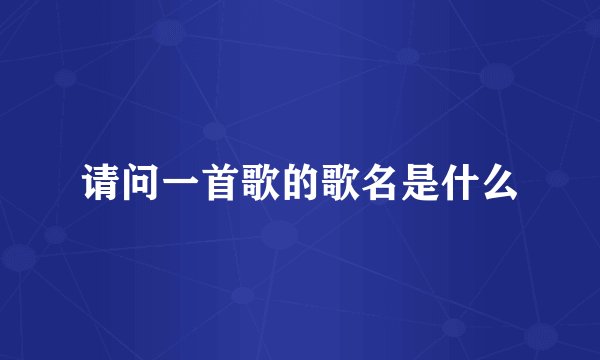 请问一首歌的歌名是什么