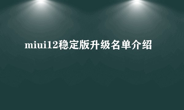 miui12稳定版升级名单介绍