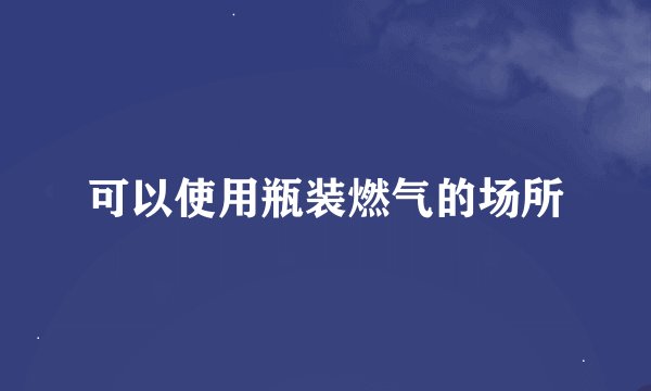 可以使用瓶装燃气的场所