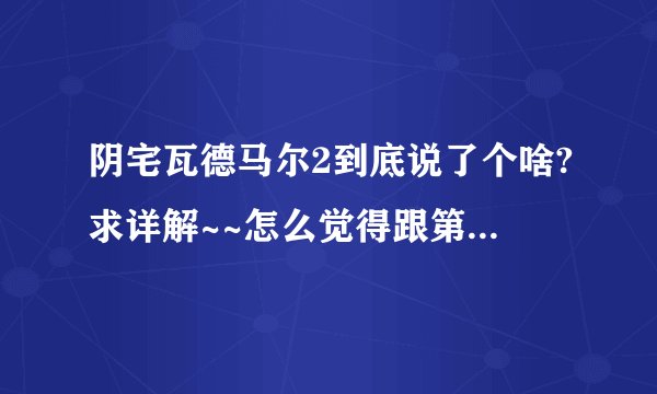 阴宅瓦德马尔2到底说了个啥?求详解~~怎么觉得跟第一部脱线了啊。