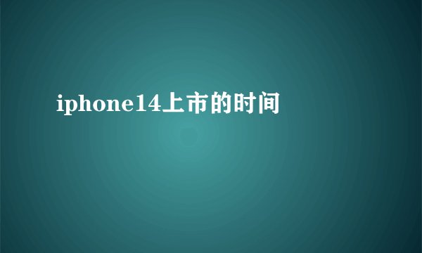 iphone14上市的时间