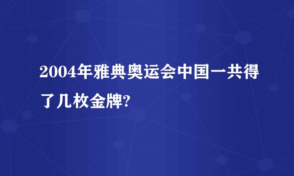 2004年雅典奥运会中国一共得了几枚金牌?
