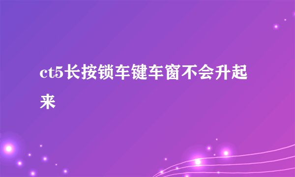 ct5长按锁车键车窗不会升起来