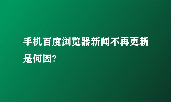 手机百度浏览器新闻不再更新是何因?