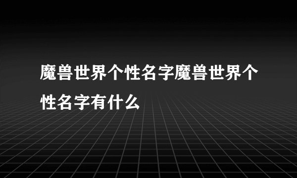 魔兽世界个性名字魔兽世界个性名字有什么