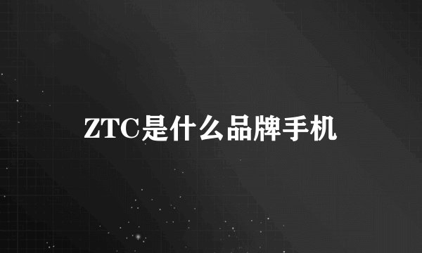 ZTC是什么品牌手机