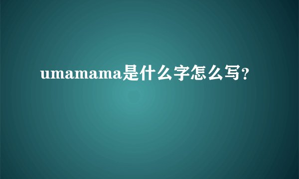 umamama是什么字怎么写？