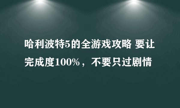 哈利波特5的全游戏攻略 要让完成度100%，不要只过剧情