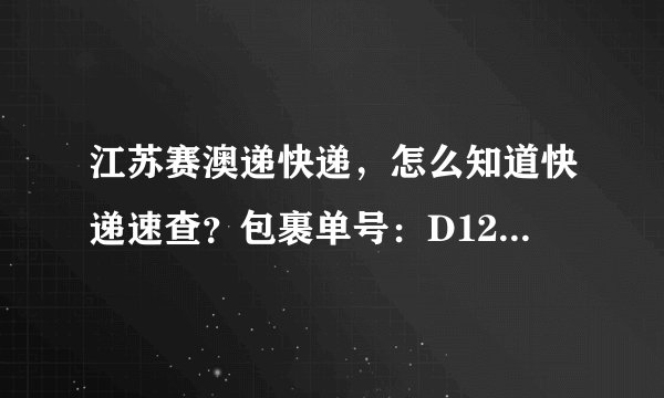 江苏赛澳递快递，怎么知道快递速查？包裹单号：D12121026965