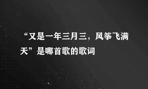 “又是一年三月三，风筝飞满天”是哪首歌的歌词