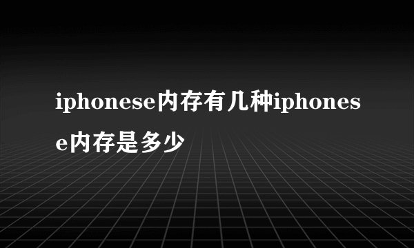 iphonese内存有几种iphonese内存是多少
