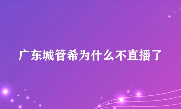 广东城管希为什么不直播了