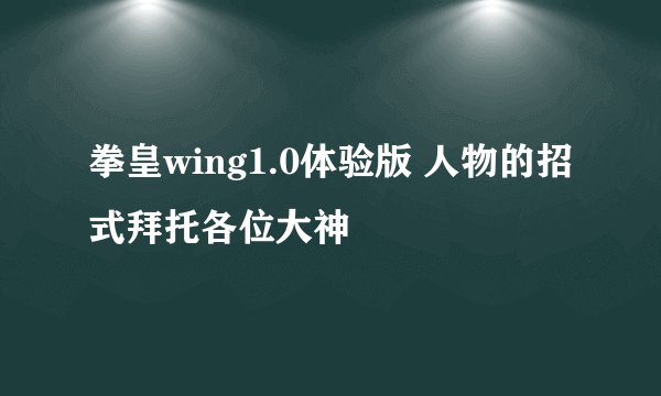 拳皇wing1.0体验版 人物的招式拜托各位大神