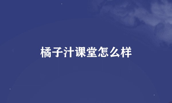 橘子汁课堂怎么样