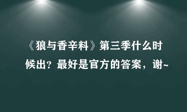 《狼与香辛料》第三季什么时候出？最好是官方的答案，谢~