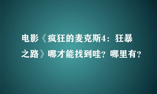 电影《疯狂的麦克斯4：狂暴之路》哪才能找到哇？哪里有？