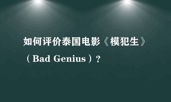 如何评价泰国电影《模犯生》（Bad Genius）？