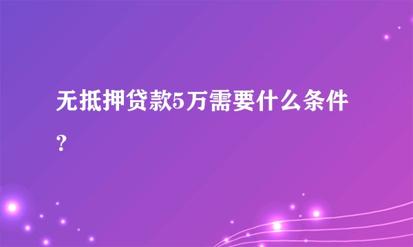 无抵押贷款5万需要什么条件？