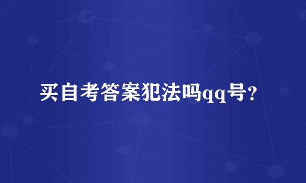 买自考答案犯法吗qq号？