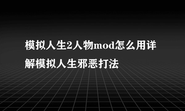 模拟人生2人物mod怎么用详解模拟人生邪恶打法