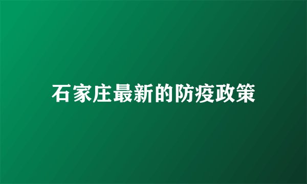 石家庄最新的防疫政策