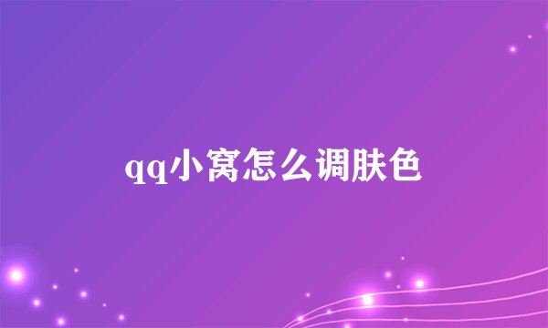qq小窝怎么调肤色