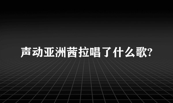 声动亚洲茜拉唱了什么歌?