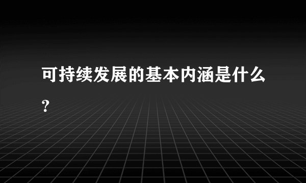 可持续发展的基本内涵是什么？