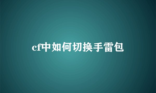 cf中如何切换手雷包