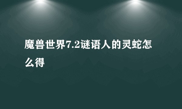 魔兽世界7.2谜语人的灵蛇怎么得