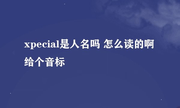 xpecial是人名吗 怎么读的啊给个音标