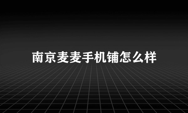 南京麦麦手机铺怎么样