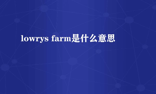 lowrys farm是什么意思