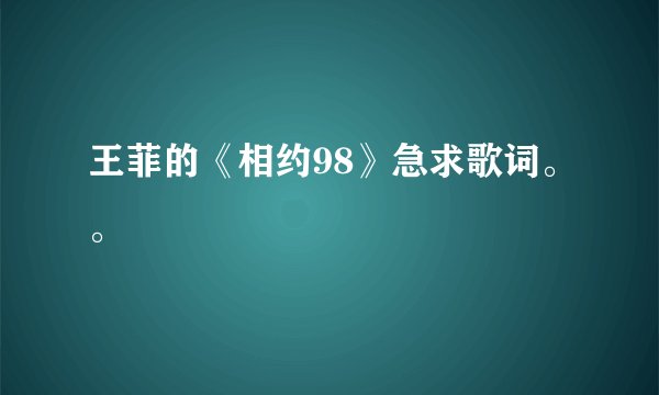 王菲的《相约98》急求歌词。。
