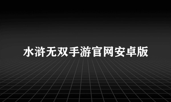 水浒无双手游官网安卓版